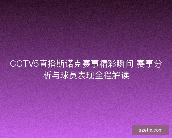 CCTV5直播斯诺克赛事精彩瞬间 赛事分析与球员表现全程解读