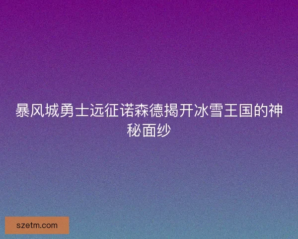 暴风城勇士远征诺森德揭开冰雪王国的神秘面纱