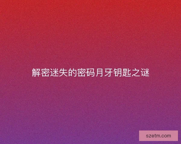 解密迷失的密码月牙钥匙之谜