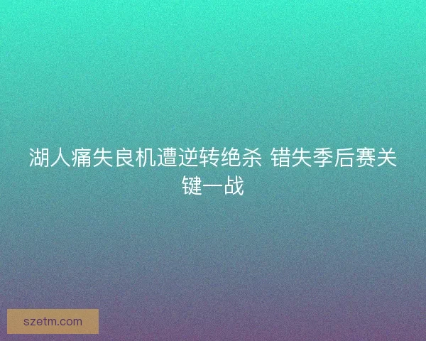 湖人痛失良机遭逆转绝杀 错失季后赛关键一战