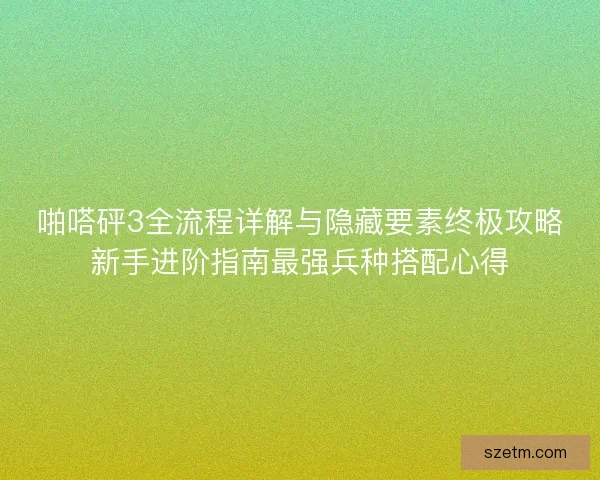 啪嗒砰3全流程详解与隐藏要素终极攻略新手进阶指南最强兵种搭配心得