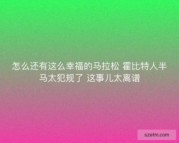 怎么还有这么幸福的马拉松 霍比特人半马太犯规了 这事儿太离谱