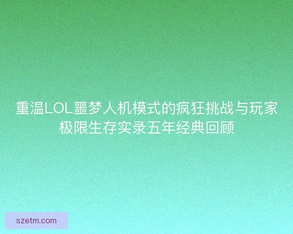 重温LOL噩梦人机模式的疯狂挑战与玩家极限生存实录五年经典回顾