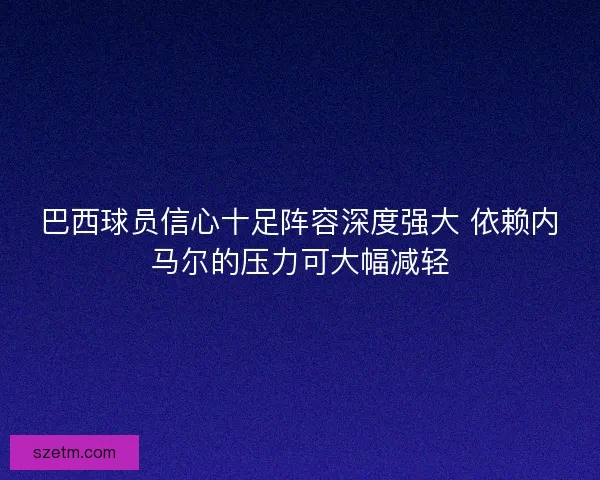 巴西球员信心十足阵容深度强大 依赖内马尔的压力可大幅减轻