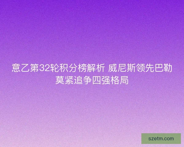 意乙第32轮积分榜解析 威尼斯领先巴勒莫紧追争四强格局